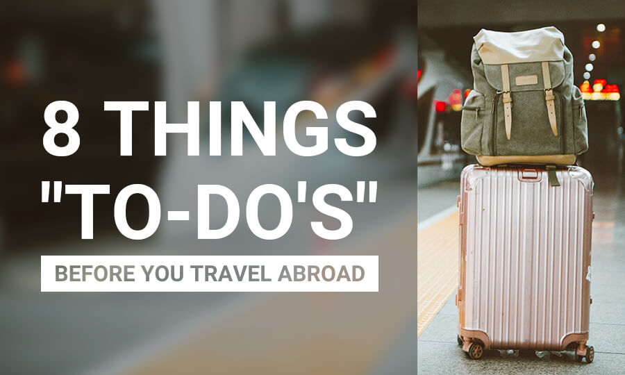 8 Things "To-Do's" Before You Travel Abroad