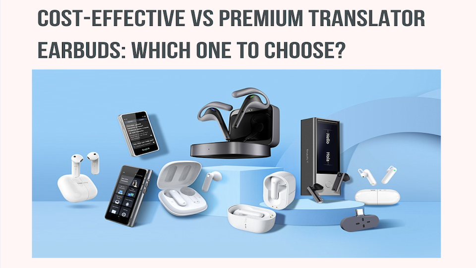 Cost-Effective vs Premium Translator Earbuds: Which one to choose?